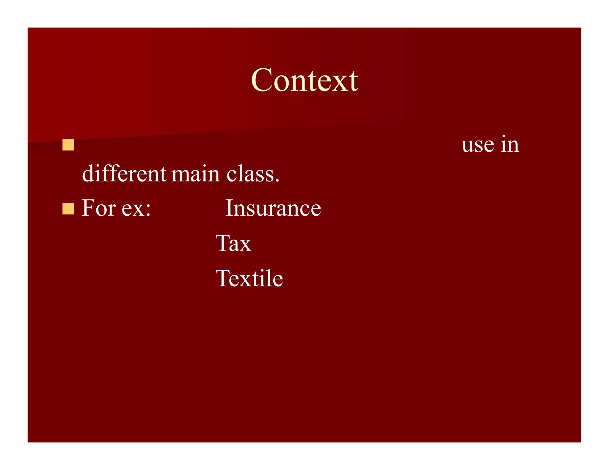 Context
 use in
different main class.
 For ex: Insurance
Tax
Textile
 