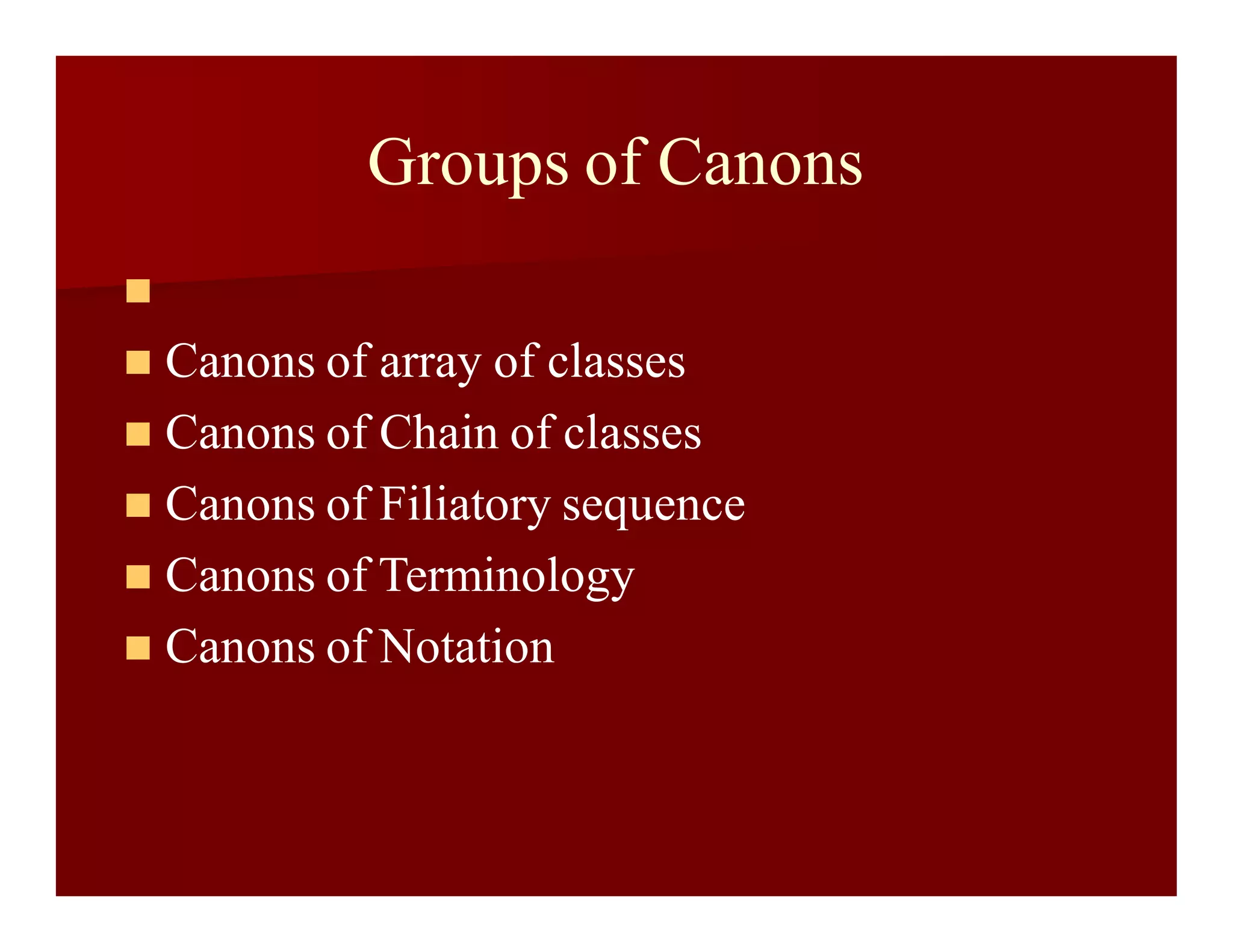Groups of Canons

 Canons of array of classes
 Canons of Chain of classes
 Canons of Filiatory sequence
 Canons of Terminology
 Canons of Notation
 