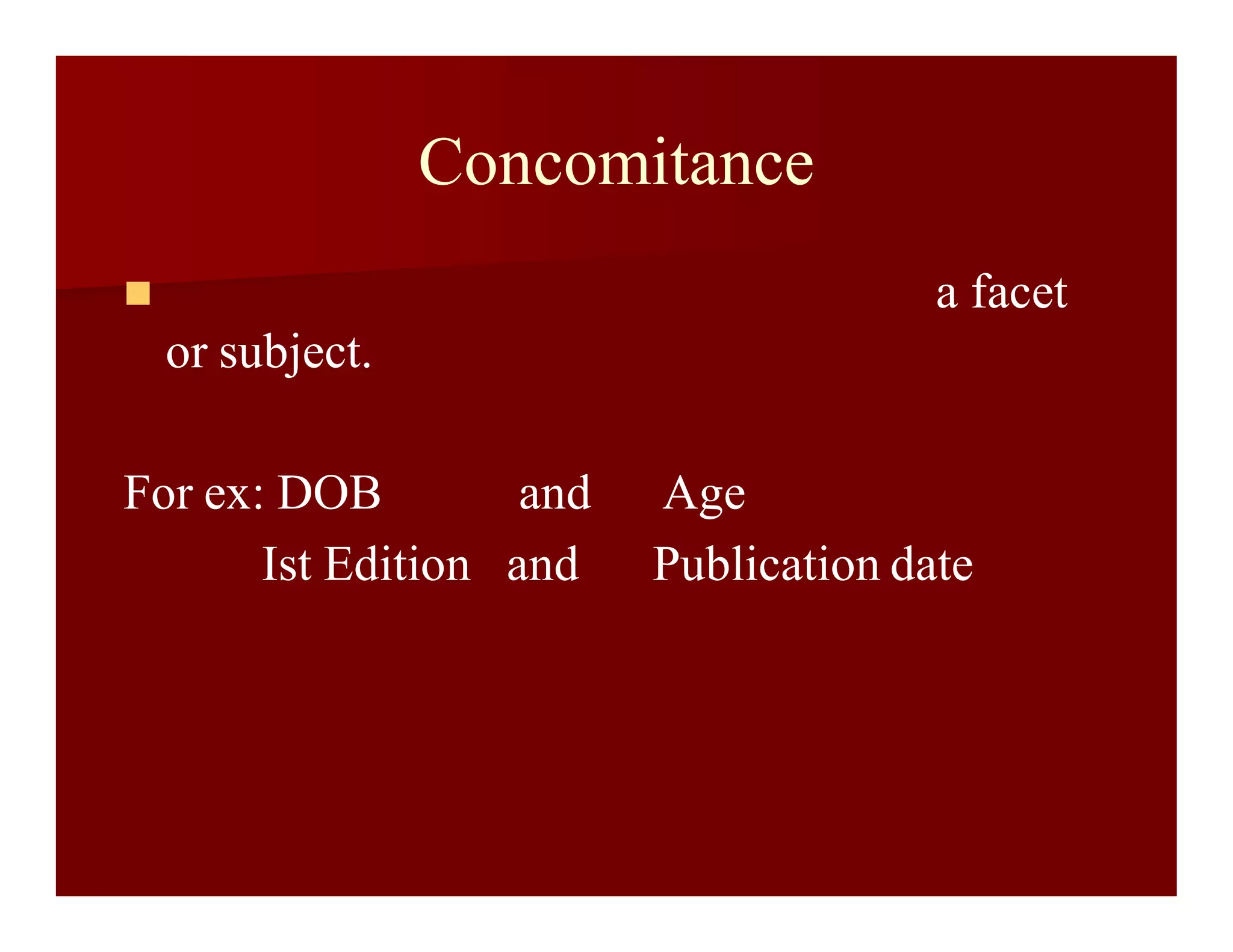 Concomitance
 a facet
or subject.
For ex: DOB and Age
Ist Edition and Publication date
 