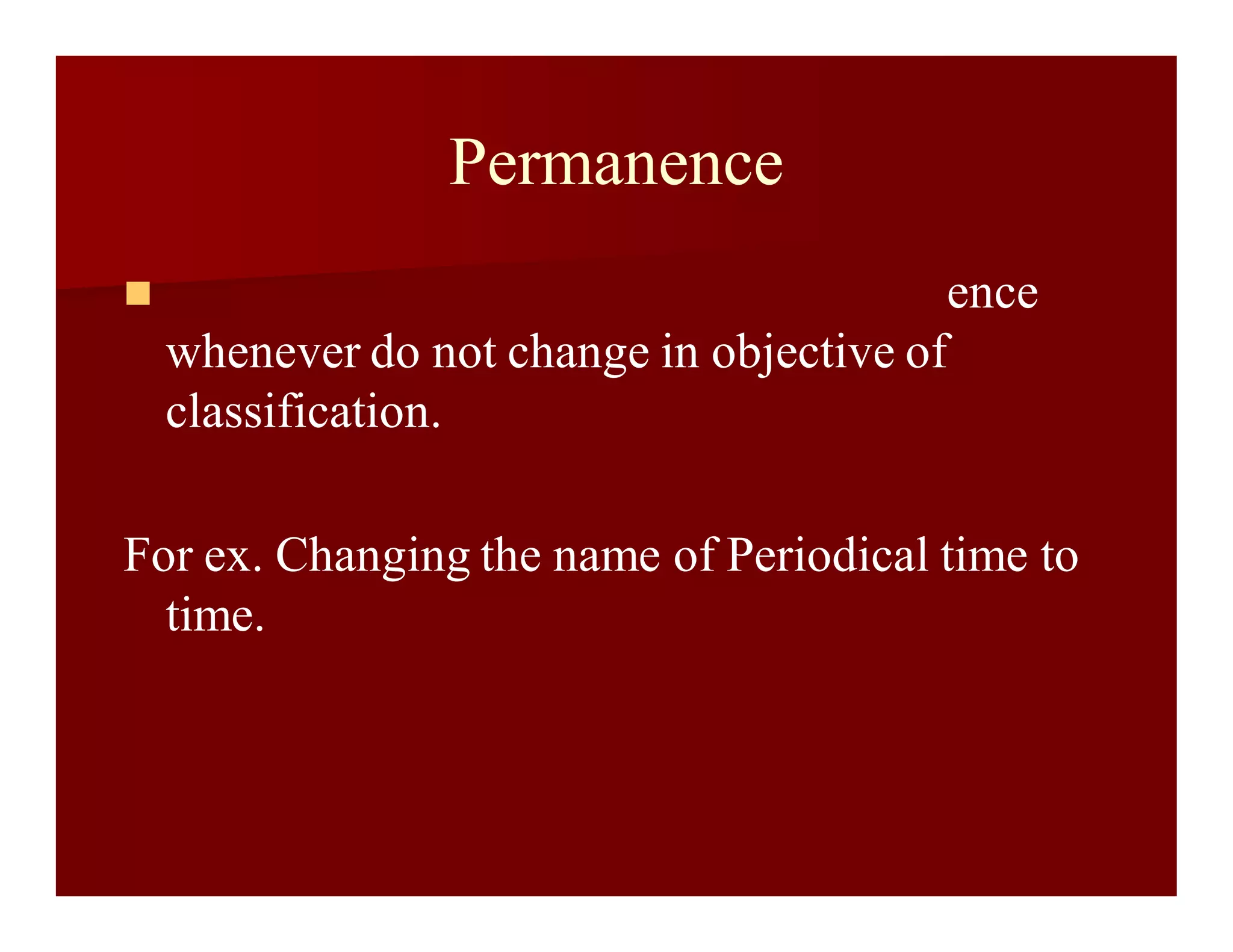 Permanence
 ence
whenever do not change in objective of
classification.
For ex. Changing the name of Periodical time to
time.
 