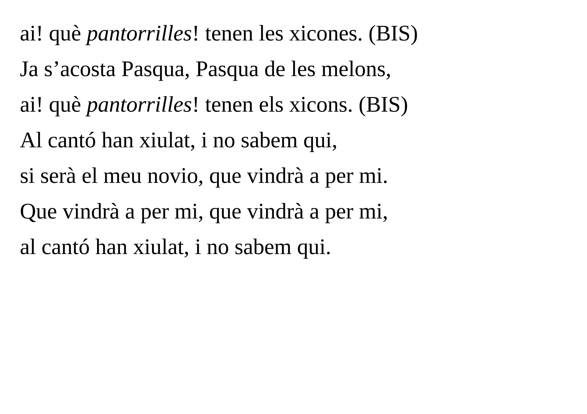 ai! què pantorrilles! tenen les xicones. (BIS)
Ja s’acosta Pasqua, Pasqua de les melons,
ai! què pantorrilles! tenen els xicons. (BIS)
Al cantó han xiulat, i no sabem qui,
si serà el meu novio, que vindrà a per mi.
Que vindrà a per mi, que vindrà a per mi,
al cantó han xiulat, i no sabem qui.
 
