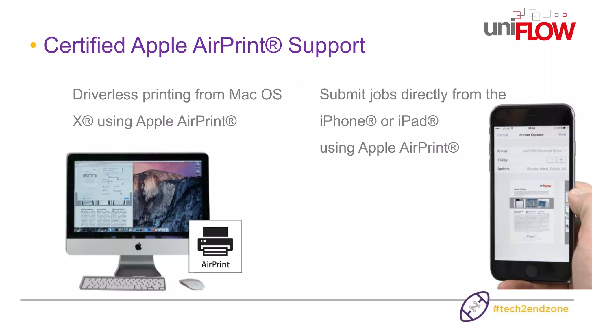 • Certified Apple AirPrint® Support
Driverless printing from Mac OS
X® using Apple AirPrint®
Submit jobs directly from the
iPhone® or iPad®
using Apple AirPrint®
 