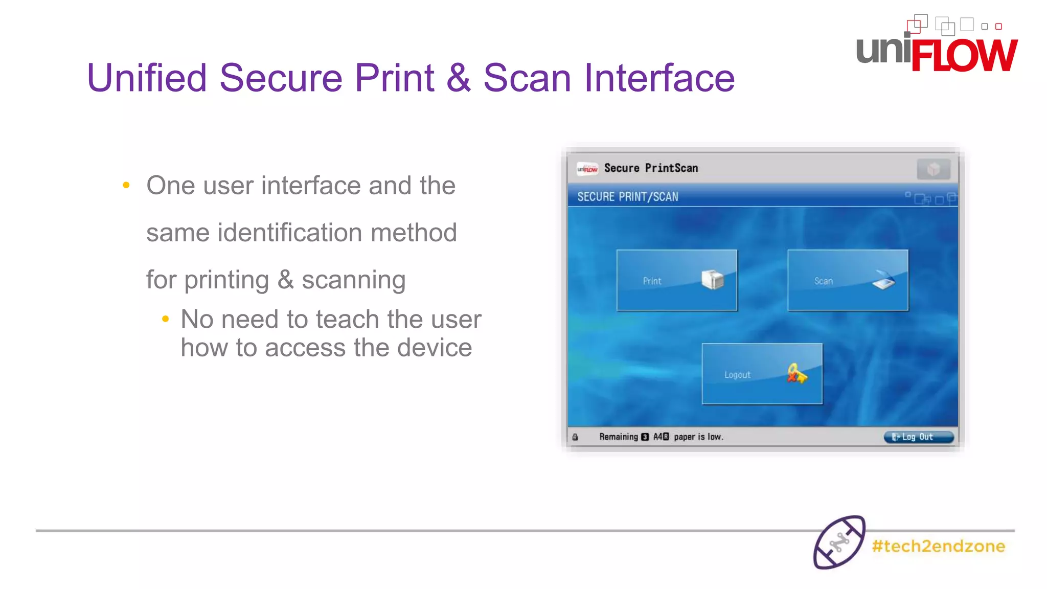 • One user interface and the
same identification method
for printing & scanning
• No need to teach the user
how to access the device
Unified Secure Print & Scan Interface
 