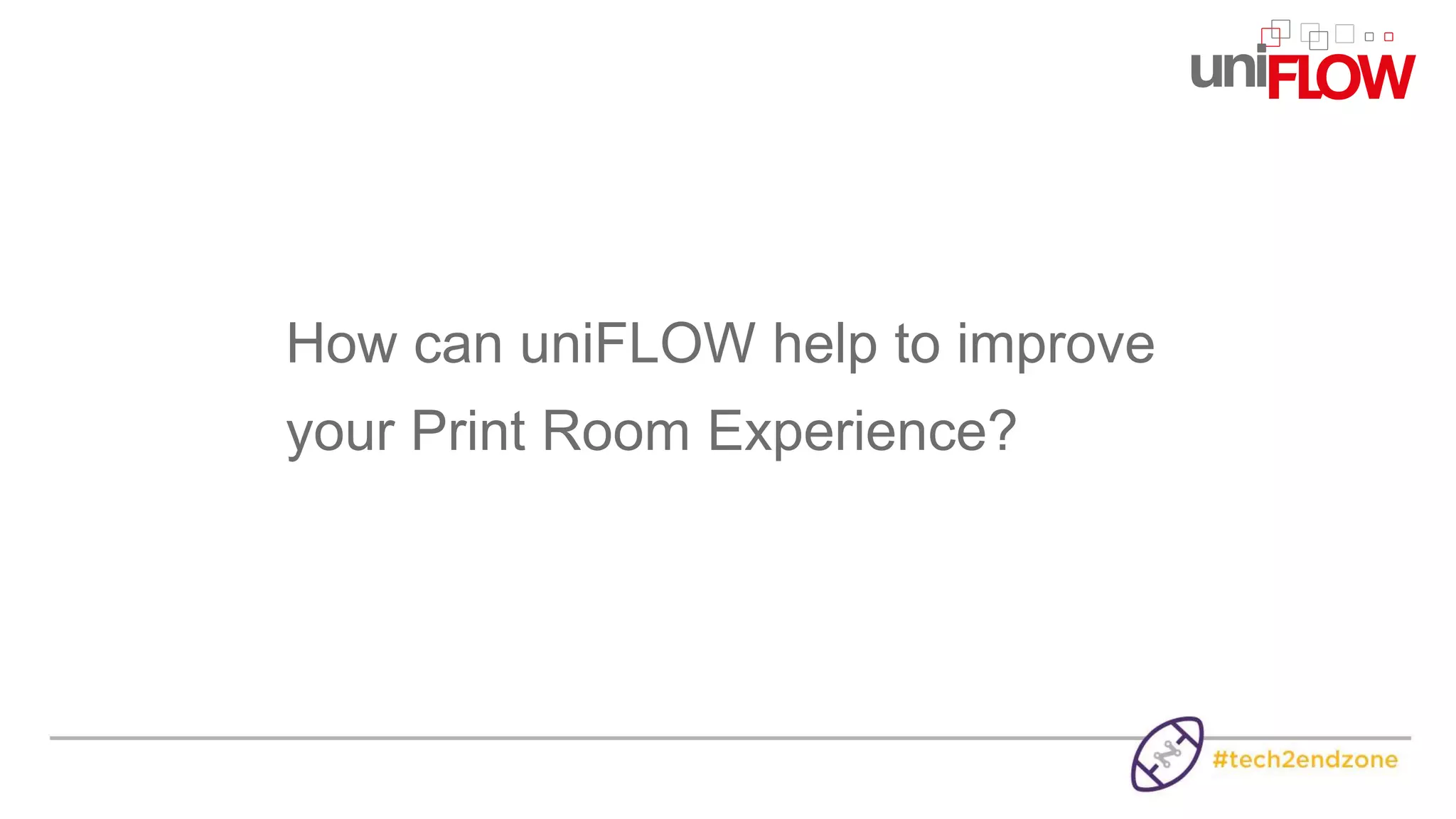 How can uniFLOW help to improve
your Print Room Experience?
 