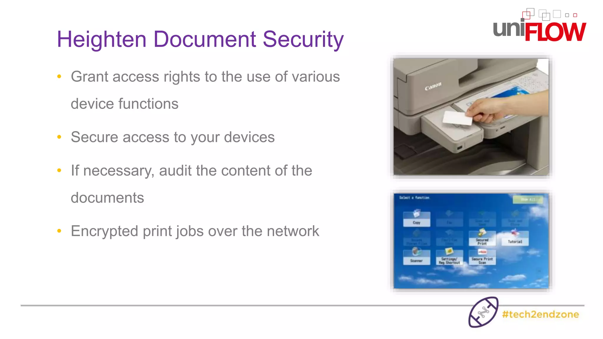• Grant access rights to the use of various
device functions
• Secure access to your devices
• If necessary, audit the content of the
documents
• Encrypted print jobs over the network
Heighten Document Security
 