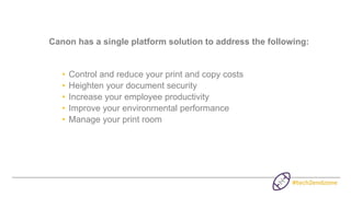 Canon has a single platform solution to address the following:
• Control and reduce your print and copy costs
• Heighten y...