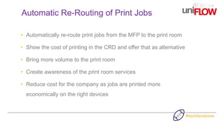 • Automatically re-route print jobs from the MFP to the print room
• Show the cost of printing in the CRD and offer that a...