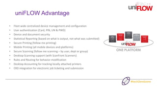 uniFLOW Advantage
• Fleet wide centralized device management and configuration
• User authentication (Card, PIN, UN & PWD)...