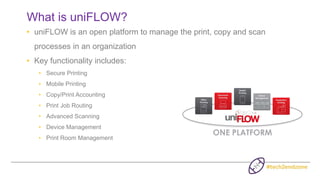 What is uniFLOW?
• uniFLOW is an open platform to manage the print, copy and scan
processes in an organization
• Key funct...