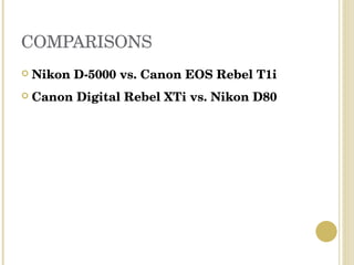 COMPARISONS Nikon D-5000 vs. Canon EOS Rebel T1i Canon Digital Rebel XTi vs. Nikon D80
