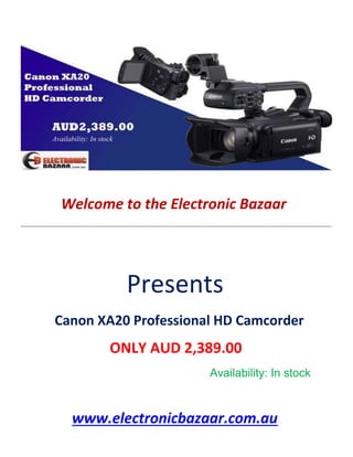 Welcome to the Electronic Bazaar
----------------------------------------------------------------------------------------------------------------------------------------------------------------
Presents
Canon XA20 Professional HD Camcorder
ONLY AUD 2,389.00
Availability: In stock
www.electronicbazaar.com.au
 