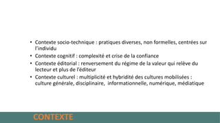 • Contexte socio-technique : pratiques diverses, non formelles, centrées sur
l’individu
• Contexte cognitif : complexité e...