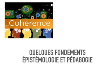QUELQUES FONDEMENTS
ÉPISTÉMOLOGIE ET PÉDAGOGIE
 