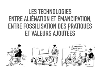LES TECHNOLOGIES
ENTRE ALIÉNATION ET ÉMANCIPATION,
ENTRE FOSSILISATION DES PRATIQUES
ET VALEURS AJOUTÉES
 