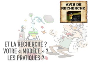 ET LA RECHERCHE ?
VOTRE « MODÈLE » ?
LES PRATIQUES ?
 