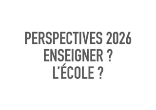 PERSPECTIVES 2026
ENSEIGNER ?
L’ÉCOLE ?
 