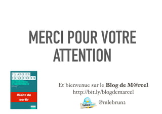 MERCI POUR VOTRE
ATTENTION
Et bienvenue sur le Blog de M@rcel
http://bit.ly/blogdemarcel
@mlebrun2
Vient de
sortir
 