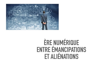 ÈRE NUMÉRIQUE
ENTRE ÉMANCIPATIONS
ET ALIÉNATIONS
 