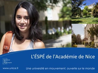 L’ÉSPÉ de l'Académie de Nice
www.unice.fr Une université en mouvement, ouverte sur le monde
 