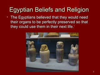 Egyptian Beliefs and Religion
•   The Egyptians believed that they would need
    their organs to be perfectly preserved so that
    they could use them in their next life.1




                                                     3
 
