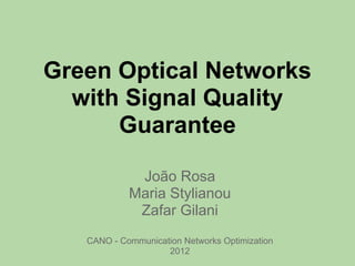 Green Optical Networks
  with Signal Quality
      Guarantee

             João Rosa
            Maria Stylianou
             Zafar Gilani
   CANO - Communication Networks Optimization
                    2012
 