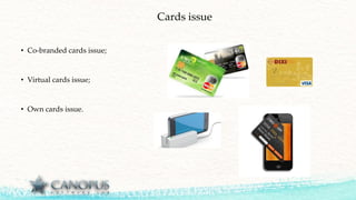 Cards issue
• Co-branded cards issue;
• Virtual cards issue;
• Own cards issue.
 
