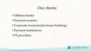 Our clients:
• Offshore banks
• Payment systems
• Corporate treasuries(in-house banking)
• Payment Institutions
• FX providers
 