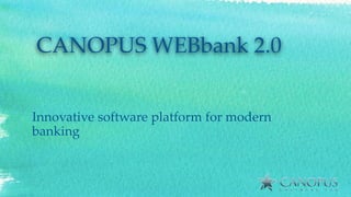 Innovative software platform for modern
banking
CANOPUS WEBbank 2.0
 