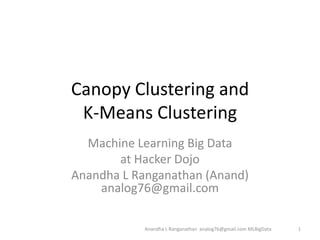 Canopy Clustering and K-Means Clustering Machine Learning Big Data  at Hacker Dojo Anandha L Ranganathan (Anand)analog76@gmail.com Anandha L Ranganathan  analog76@gmail.com MLBigData 1 