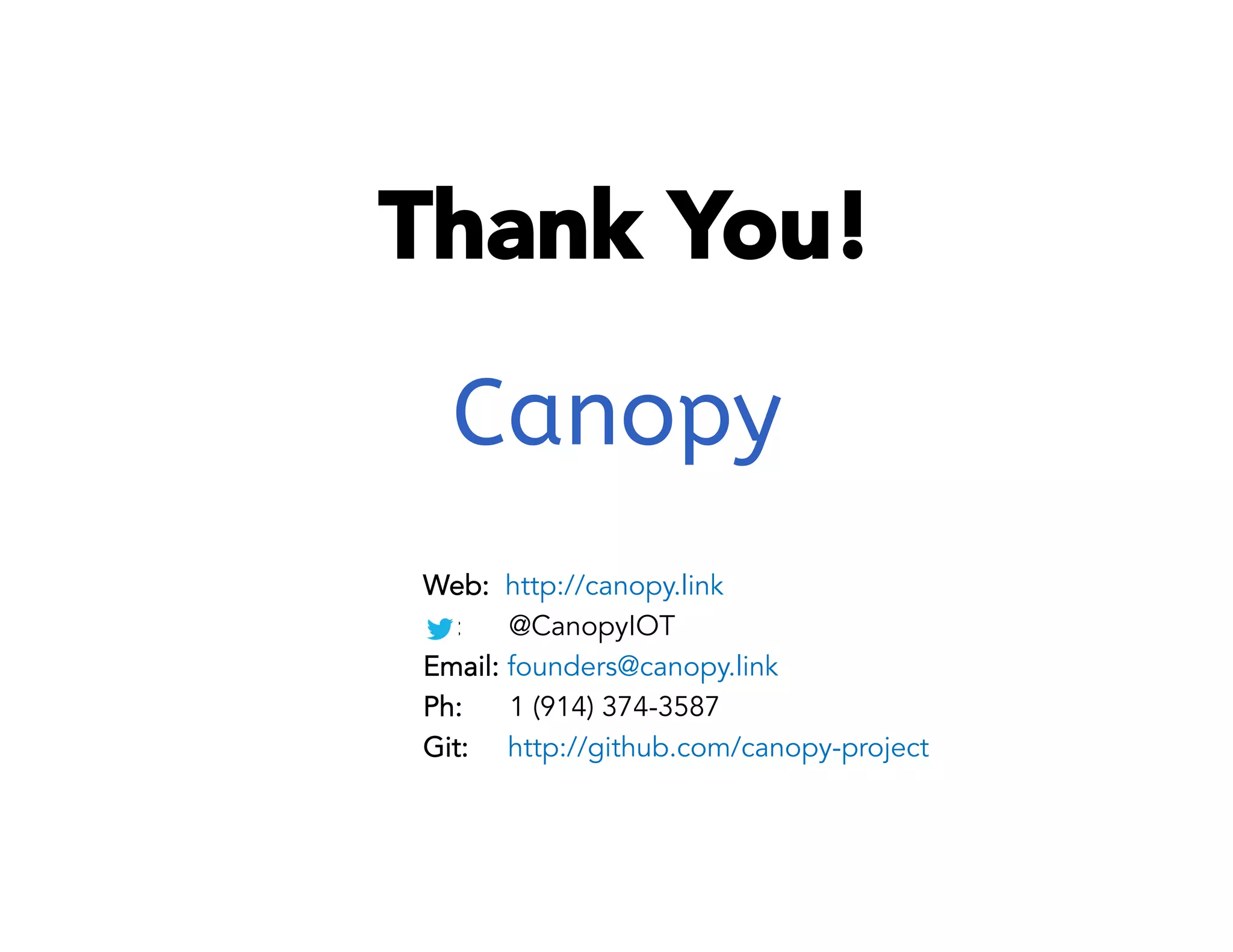 Thank You! 
Canopy 
Web: http://canopy.link 
: @CanopyIOT 
Email: founders@canopy.link 
Ph: 1 (914) 374-3587 
Git: http://github.com/canopy-project 
