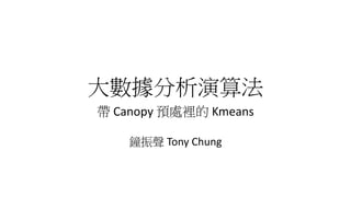 大數據分析演算法
帶 Canopy 預處裡的 Kmeans
鐘振聲 Tony Chung
 
