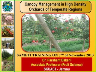 Dr. Parshant Bakshi
Associate Professor (Fruit Science)
SKUAST - Jammu
Canopy Management in High Density
Orchards of Temperate Regions
SAMETI TRAINING ON 7TH
of November 2013
 