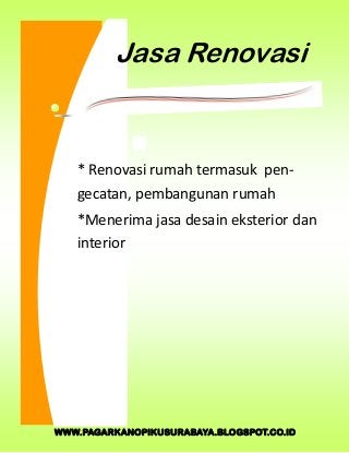 WWW.PAGARKANOPIKUSURABAYA.BLOGSPOT.CO.ID
Jasa Renovasi
* Renovasi rumah termasuk pen-
gecatan, pembangunan rumah
*Menerima jasa desain eksterior dan
interior
 