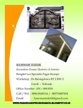 WWW.PAGARKANOPIKUSURABAYA.BLOGSPOT.CO.ID
HAMMAM TEKNIK
Kontraktor Desain Eksterior & Interior
Bengkel Las Spesialis Pagar Kanopi
Workshop : Ds Balongdowo RT 2 RW 2
Candi - Sidoarjo
Office Number : 031—8943518
Call / WA : 089618180116 / 085730007834
Email : hammamteknik@gmail.com
 