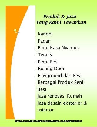 WWW.PAGARKANOPIKUSURABAYA.BLOGSPOT.CO.ID
 Kanopi
 Pagar
 Pintu Kasa Nyamuk
 Teralis
 Pintu Besi
 Rolling Door
 Playground dari Besi
 Berbagai Produk Seni
Besi
Jasa renovasi Rumah
Jasa desain eksterior &
interior
Produk & Jasa
Yang Kami Tawarkan
 