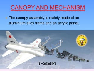 CANOPY AND MECHANISM
 The canopy assembly is mainly made of an
aluminium alloy frame and an acrylic panel.
 