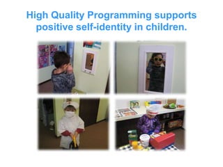High Quality Programming supportspositive self-identity in children.