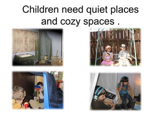 Children need quiet placesand cozy spaces .
