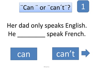 Her dad only speaks English.
He ________ speak French.
¨Can ¨ or ¨can´t¨?
can can’t
Winarno
1
 