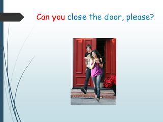 Can you close the door, please?
 