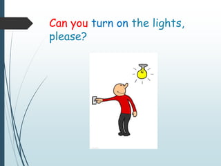 Can you turn on the lights,
please?
 