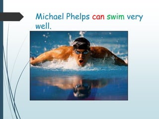 Michael Phelps can swim very
well.
 