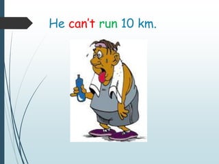 He can’t run 10 km.
 