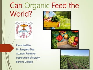 Can Organic Feed the
World?
Presented By-
Dr. Sangeeta Das
Assistant Professor
Department of Botany
Bahona College
 