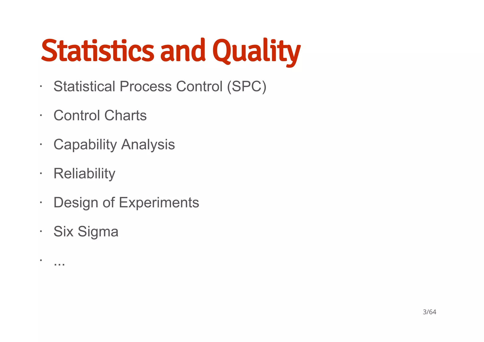Statistics and Quality
Statistical Process Control (SPC)
Control Charts
Capability Analysis
Reliability
Design of Experiments
Six Sigma
...
∙
∙
∙
∙
∙
∙
∙
3/64
 