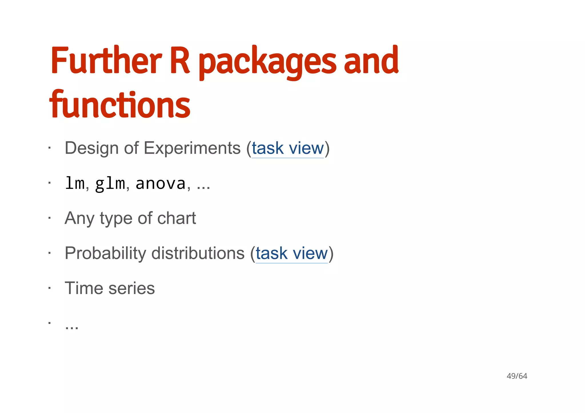 Further R packages and
functions
Design of Experiments (task view)
lm, glm, anova, ...
Any type of chart
Probability distributions (task view)
Time series
...
∙
∙
∙
∙
∙
∙
49/64
 