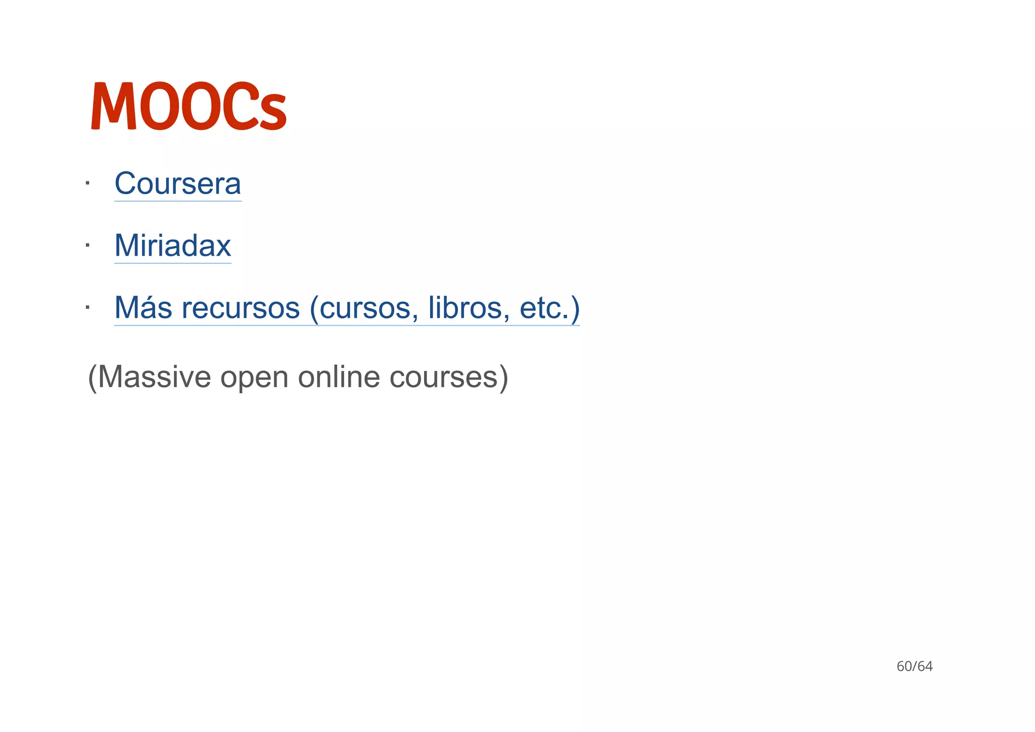 MOOCs
(Massive open online courses)
Coursera
Miriadax
Más recursos (cursos, libros, etc.)
∙
∙
∙
60/64
 