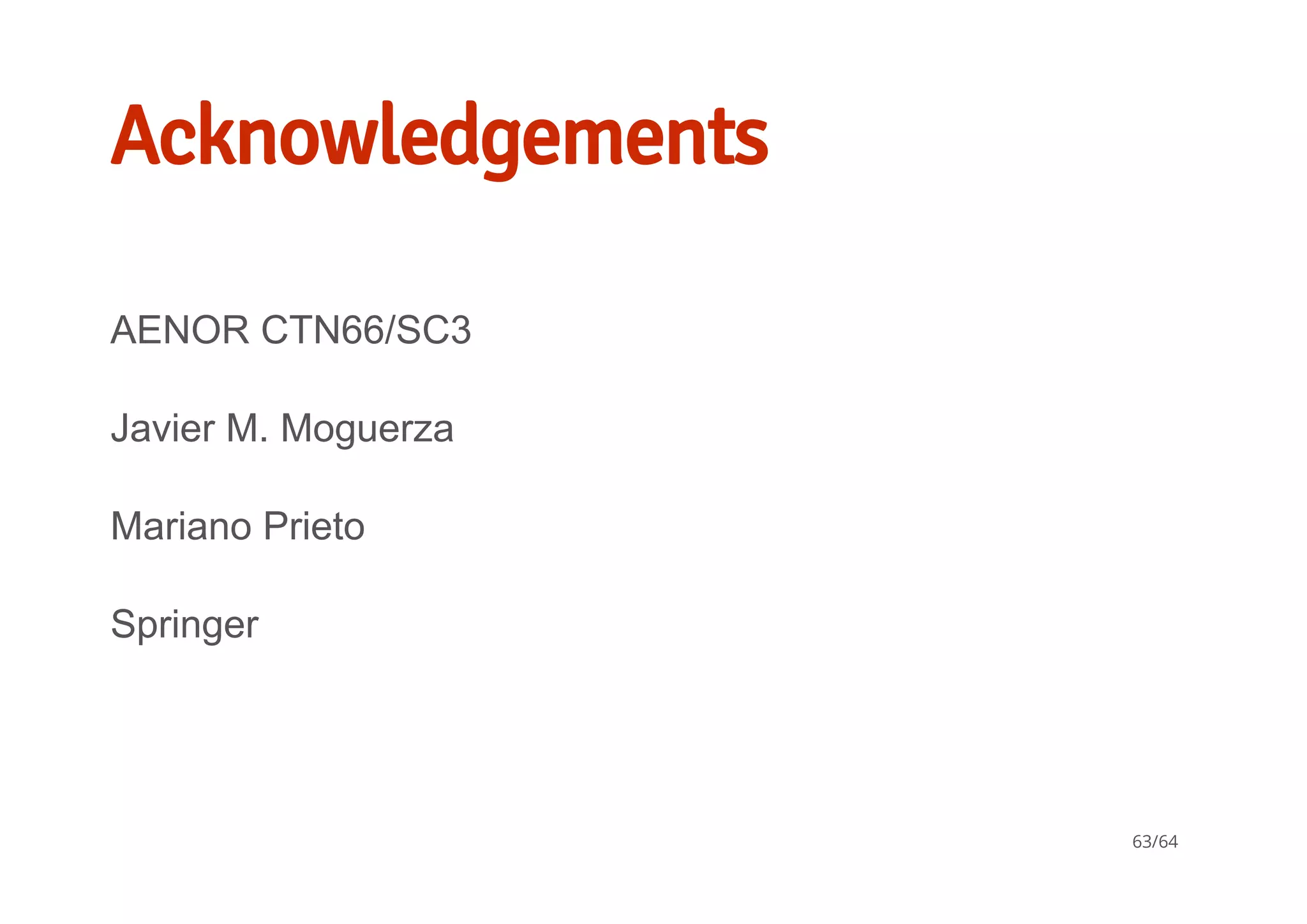 Acknowledgements
AENOR CTN66/SC3
Javier M. Moguerza
Mariano Prieto
Springer
63/64
 