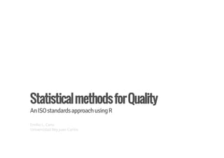StatisticalmethodsforQuality
AnISOstandardsapproachusingR
Emilio L. Cano
Universidad Rey Juan Carlos
 