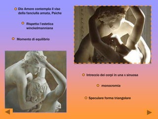 Dio Amore contempla il viso
della fanciulla amata, Psiche
Rispetta l’estetica
winckelmanniana
Intreccio dei corpi in una x sinuosa
Momento di equilibrio
monocromia
Speculare forma triangolare
 